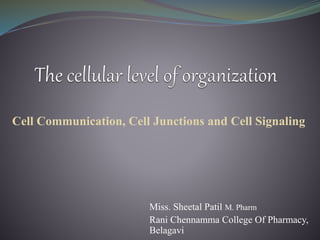 Miss. Sheetal Patil M. Pharm
Rani Chennamma College Of Pharmacy,
Belagavi
Cell Communication, Cell Junctions and Cell Signaling
 