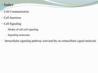 Index
 Cell Communication
 Cell Junctions
 Cell Signaling
• Modes of cell-cell signaling
• Signaling molecules
 Intracellular signaling pathway activated by an extracellular signal molecule
 