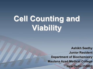 Cell Counting and
Viability
Ashikh Seethy
Junior Resident
Department of Biochemistry
Maulana Azad Medical College
New Delhi-110002
 