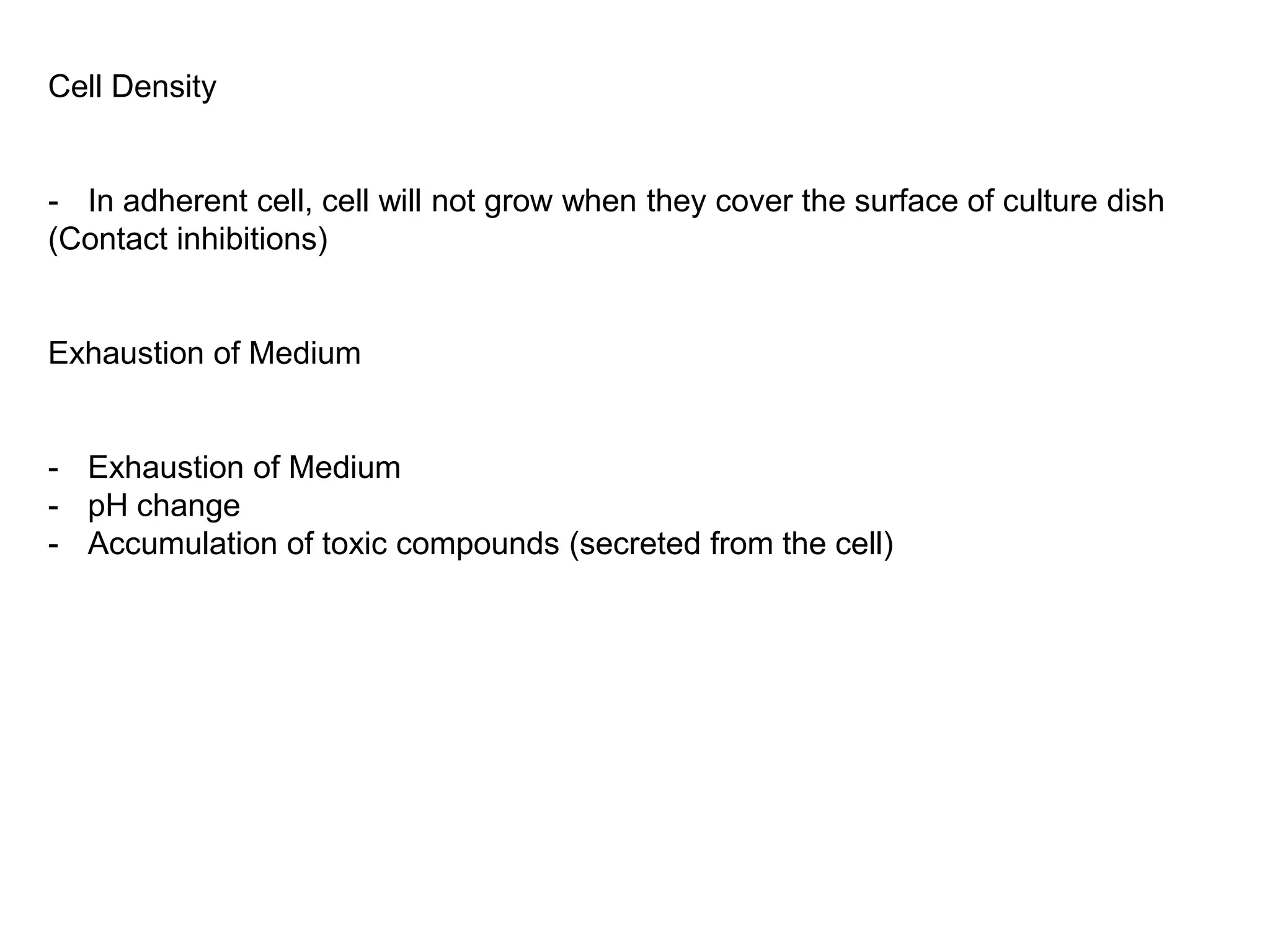 Cell Density
- In adherent cell, cell will not grow when they cover the surface of culture dish
(Contact inhibitions)
Exhaustion of Medium
- Exhaustion of Medium
- pH change
- Accumulation of toxic compounds (secreted from the cell)
 