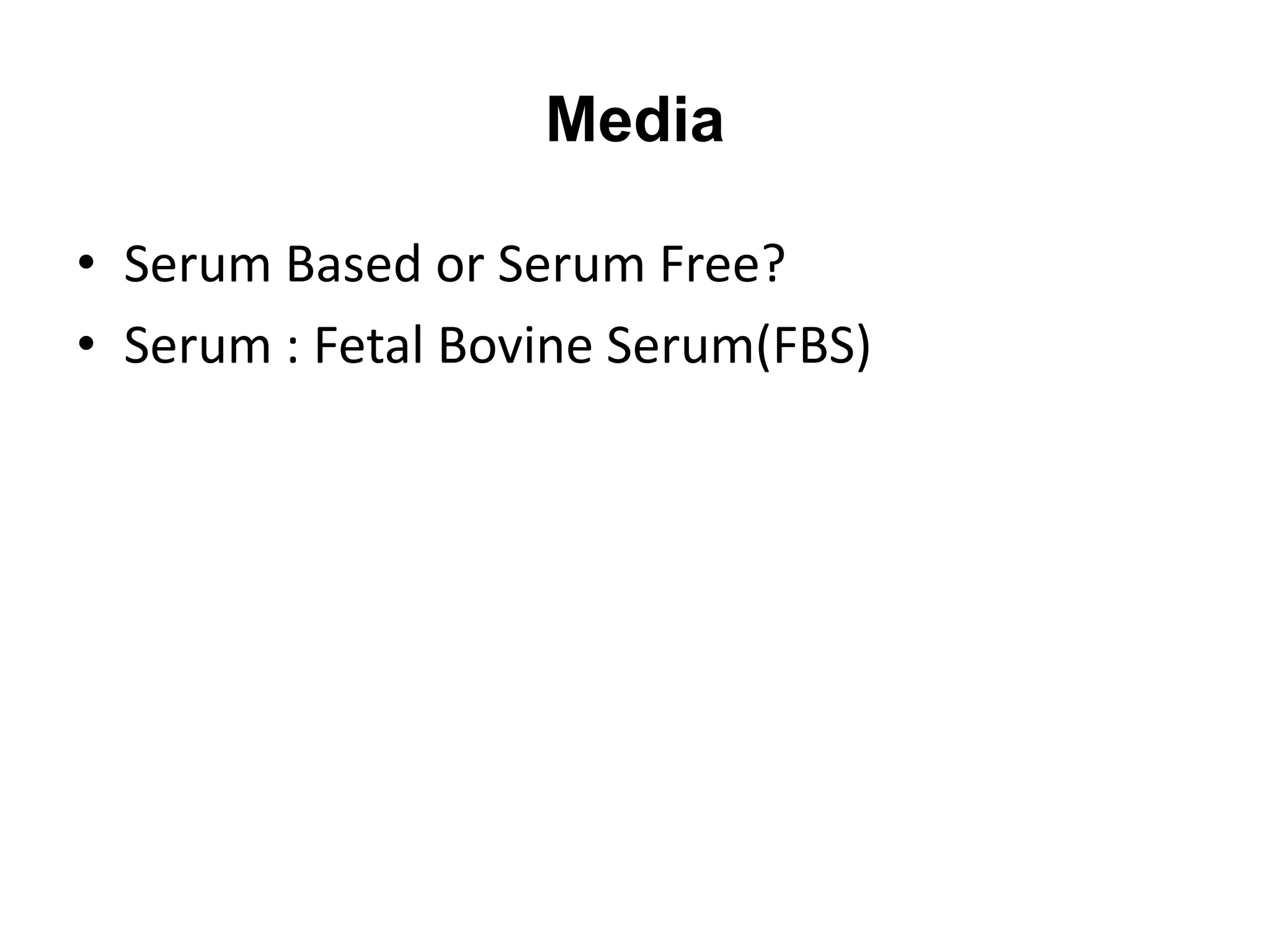 • Serum Based or Serum Free?
• Serum : Fetal Bovine Serum(FBS)
Media
 