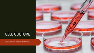 CELL CULTURE
SUBMITTED BY : RUPALI BHANWALA
 