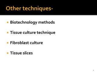  Biotechnology methods
 Tissue culture technique
 Fibroblast culture
 Tissue slices
4
 