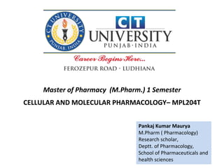 Pankaj Kumar Maurya
M.Pharm ( Pharmacology)
Research scholar,
Deptt. of Pharmacology,
School of Pharmaceuticals and
health sciences
Master of Pharmacy (M.Pharm.) 1 Semester
CELLULAR AND MOLECULAR PHARMACOLOGY– MPL204T
 