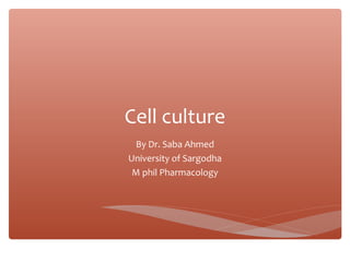 Cell culture
By Dr. Saba Ahmed
University of Sargodha
M phil Pharmacology
 