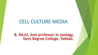 CELL CULTURE MEDIA
B. RAJU, Asst professor in zoology,
Govt Degree College, Tekkali.
 