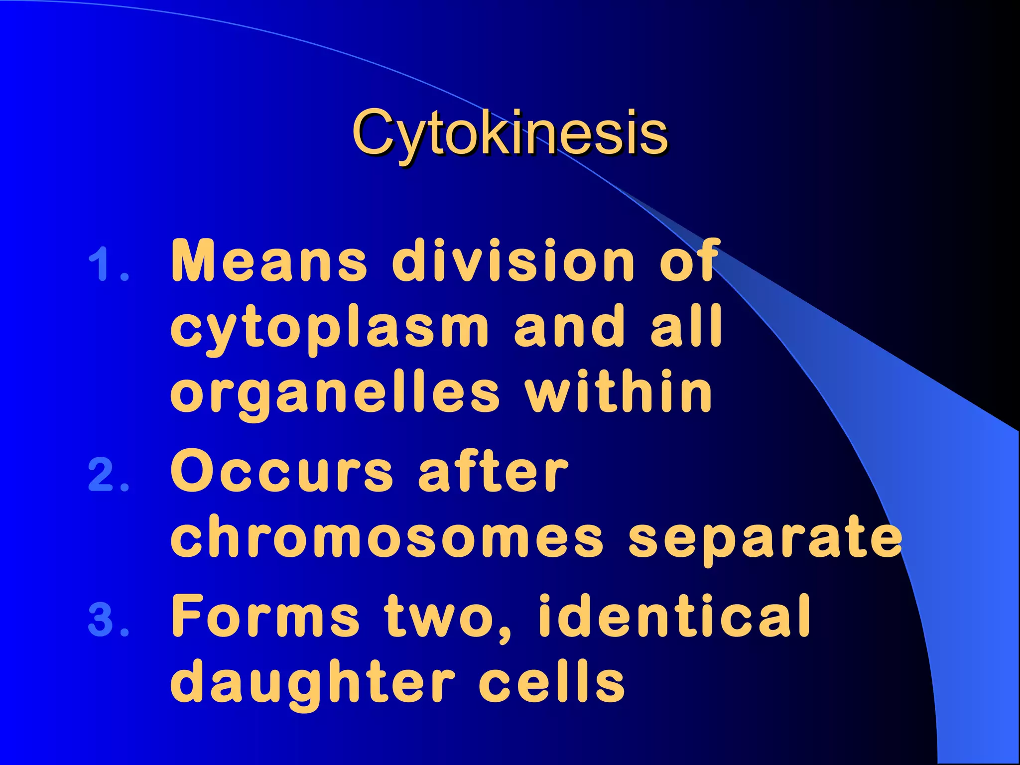 Cytokinesis Means division of cytoplasm and all organelles within Occurs after chromosomes separate Forms two, identical daughter cells