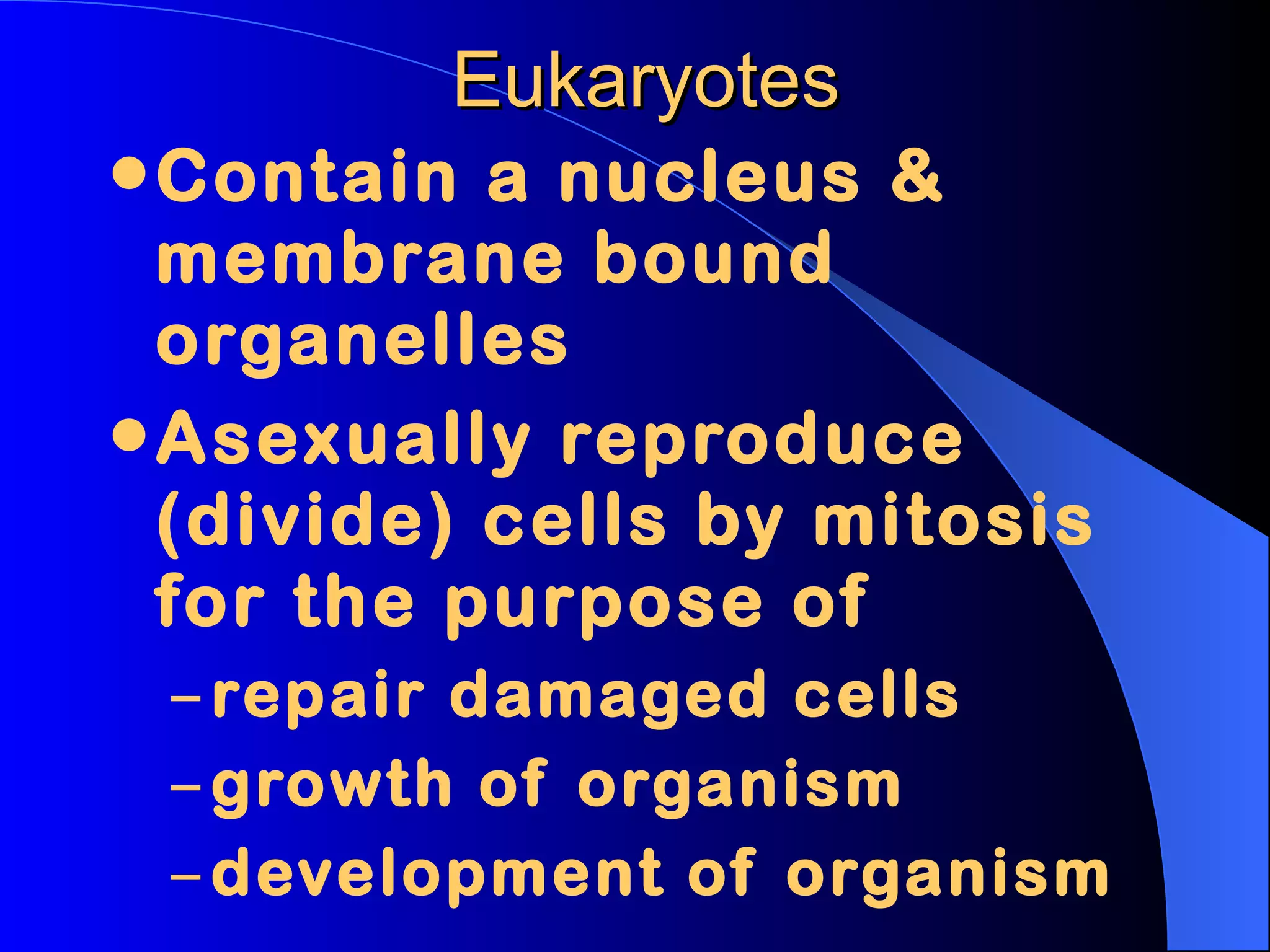 Eukaryotes Contain a nucleus & membrane bound organelles Asexually reproduce (divide) cells by mitosis for the purpose of repair damaged cells growth of organism development of organism
