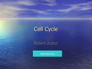 Cell Cycle Robert dubuc Start the Tour 
