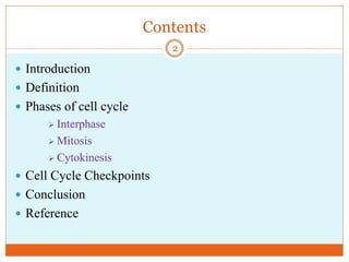 Contents
 Introduction
 Definition
 Phases of cell cycle
 Interphase
 Mitosis
 Cytokinesis
 Cell Cycle Checkpoints
 Conclusion
 Reference
2
 