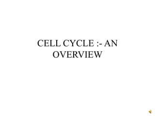 CELL CYCLE :- AN
OVERVIEW
 