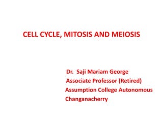 Dr. Saji Mariam George
Associate Professor (Retired)
Assumption College Autonomous
Changanacherry
CELL CYCLE, MITOSIS AND MEIOSIS
 