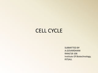 CELL CYCLE
SUBMITTED BY
A.GOVARDHANI
RAM/18-106
Institute Of Biotechnology,
PJTSAU.
 