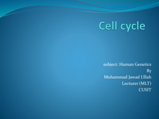 subject: Human Genetics
By
Muhammad Jawad Ullah
Lecturer (MLT)
CUSIT
 