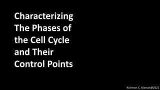 Characterizing
The Phases of
the Cell Cycle
and Their
Control Points
Richmon C. Alaman@2022
 
