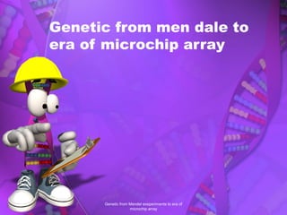 Genetic from men dale to
era of microchip array
Genetic from Mendel exeperiments to era of
microchip array
 