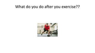 What do you do after you exercise??
 
