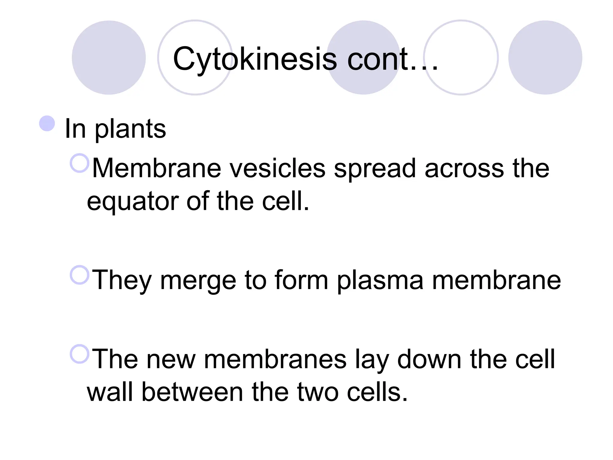 Cytokinesis cont…
In plants
Membrane vesicles spread across the
equator of the cell.
They merge to form plasma membrane
The new membranes lay down the cell
wall between the two cells.
 