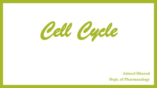 Cell Cycle
Jaineel Dharod
Dept. of Pharmacology
 