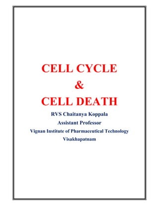 CELL CYCLE
&
CELL DEATH
RVS Chaitanya Koppala
Assistant Professor
Vignan Institute of Pharmaceutical Technology
Visakhapatnam
 