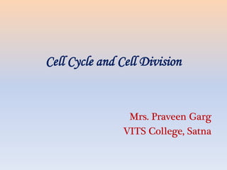 Cell Cycle and Cell Division
Mrs. Praveen Garg
VITS College, Satna
 