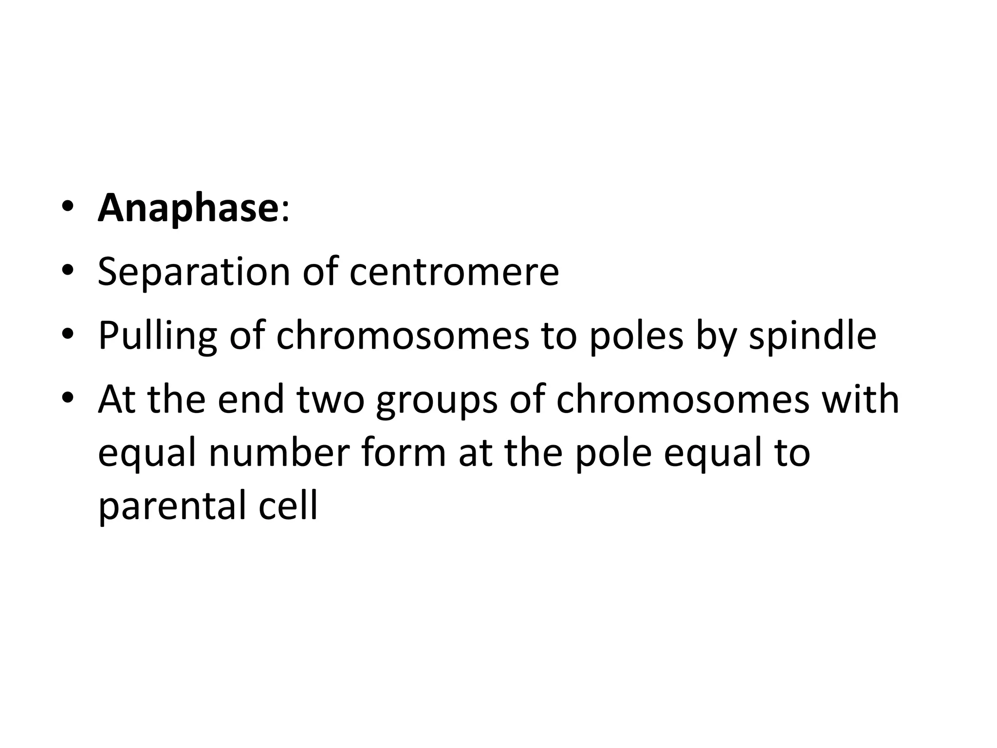 • Anaphase:
• Separation of centromere
• Pulling of chromosomes to poles by spindle
• At the end two groups of chromosomes with
equal number form at the pole equal to
parental cell
 