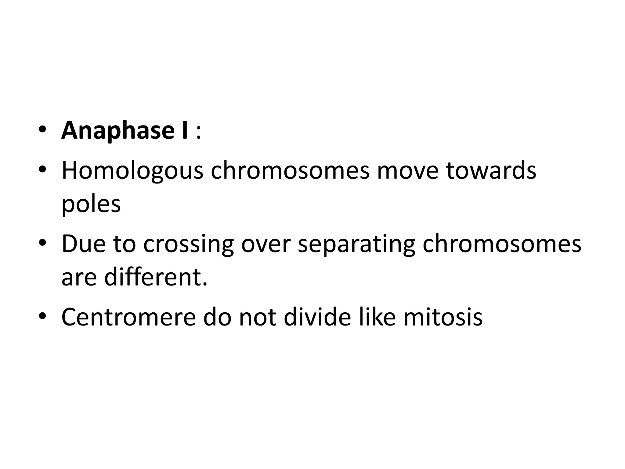 • Anaphase I :
• Homologous chromosomes move towards
poles
• Due to crossing over separating chromosomes
are different.
• Centromere do not divide like mitosis
 