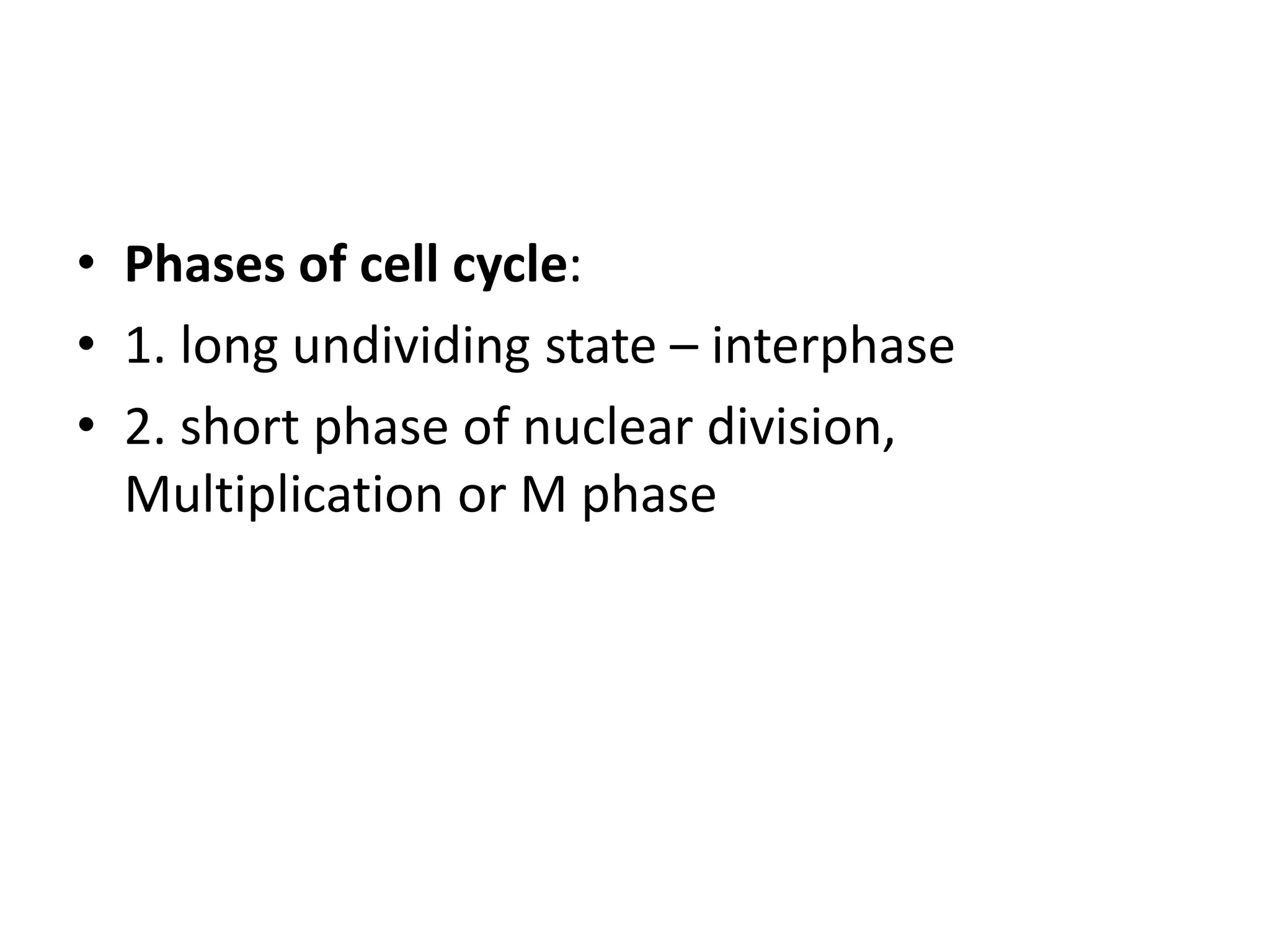 • Phases of cell cycle:
• 1. long undividing state – interphase
• 2. short phase of nuclear division,
Multiplication or M phase
 