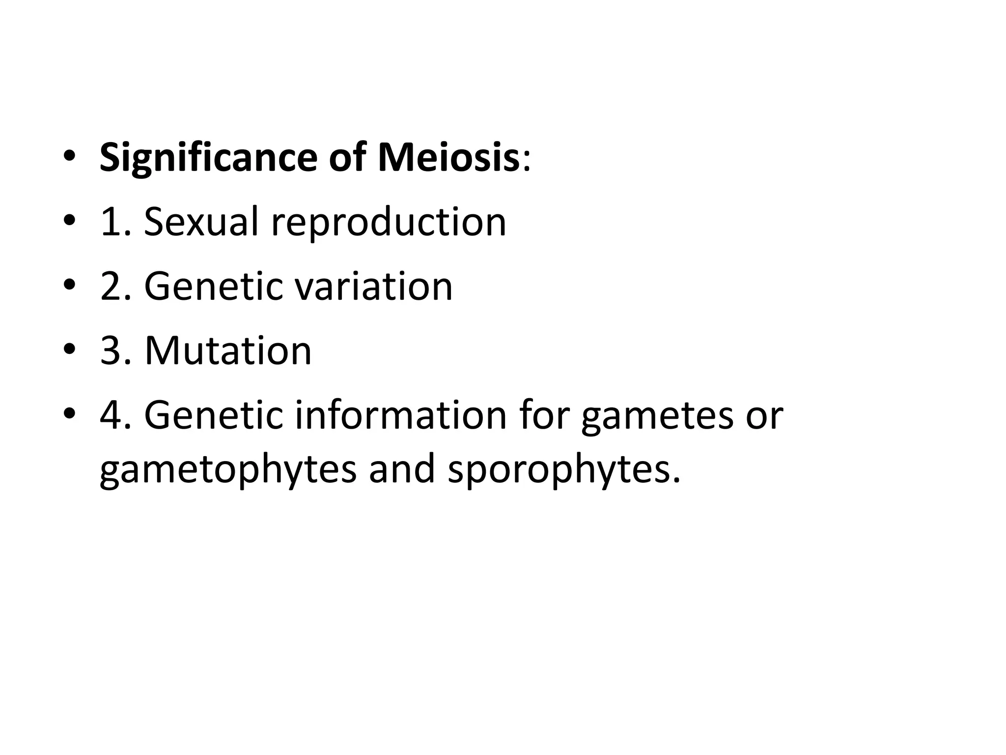 • Significance of Meiosis:
• 1. Sexual reproduction
• 2. Genetic variation
• 3. Mutation
• 4. Genetic information for gametes or
gametophytes and sporophytes.
 