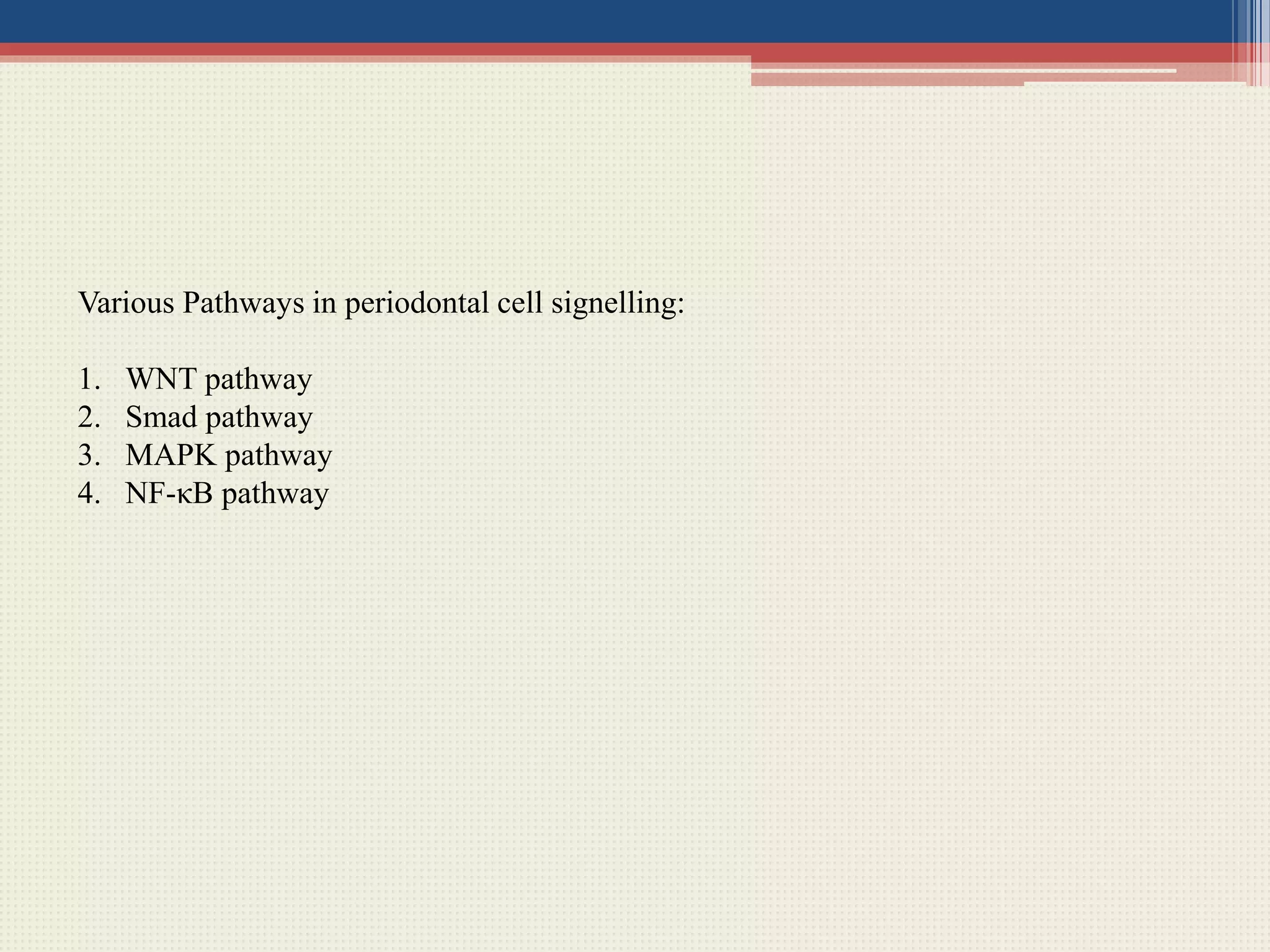 Various Pathways in periodontal cell signelling:
1. WNT pathway
2. Smad pathway
3. MAPK pathway
4. NF-κB pathway
 