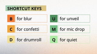 SHORTCUT KEYS
B
C
D
U
M
Q
for blur
for confetti
for drumroll
for unveil
for mic drop
for quiet
 