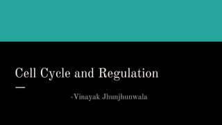 Cell Cycle and Regulation
-Vinayak Jhunjhunwala
 