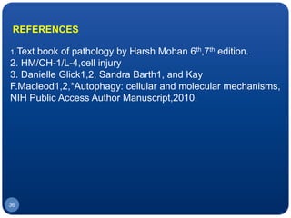 36
REFERENCES
1.Text book of pathology by Harsh Mohan 6th,7th edition.
2. HM/CH-1/L-4,cell injury
3. Danielle Glick1,2, Sandra Barth1, and Kay
F.Macleod1,2,*Autophagy: cellular and molecular mechanisms,
NIH Public Access Author Manuscript,2010.
 