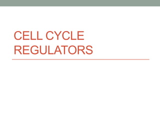 CELL CYCLE
REGULATORS
 