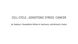 CELL CYCLE , GENOTOXIC STRESS CANCER
By Rodney E. Shackelford, William K. Kaufmann, and Richard S. Paules
 