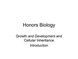 Honors Biology
Growth and Development and
Cellular Inheritance
Introduction

 