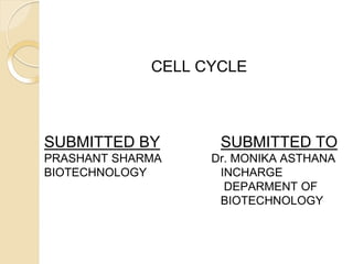 CELL CYCLE
SUBMITTED BY SUBMITTED TO
PRASHANT SHARMA Dr. MONIKA ASTHANA
BIOTECHNOLOGY INCHARGE
DEPARMENT OF
BIOTECHNOLOGY
 