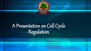 A Presentation on Cell Cycle
Regulation
PRESENTED BY:-
ABHISHEK NAYAN
M.SC LIFE SCIENCE
CENTRAL UNIVERSITY OF SOUTH BIHAR
 