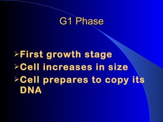 G1 Phase First growth stage Cell increases in size Cell prepares to copy its DNA 
