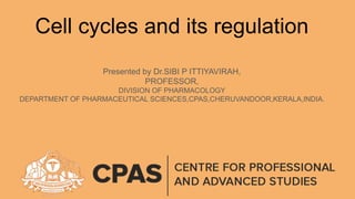 Cell cycles and its regulation
Presented by Dr.SIBI P ITTIYAVIRAH,
PROFESSOR,
DIVISION OF PHARMACOLOGY
DEPARTMENT OF PHARMACEUTICAL SCIENCES,CPAS,CHERUVANDOOR,KERALA,INDIA.
 