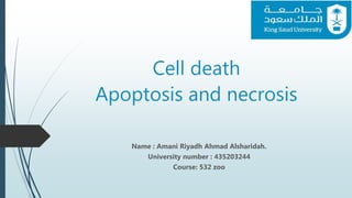 Cell death
Apoptosis and necrosis
Name : Amani Riyadh Ahmad Alsharidah.
University number : 435203244
Course: 532 zoo
 