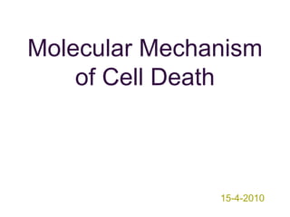 Molecular Mechanism
of Cell Death
15-4-2010
 
