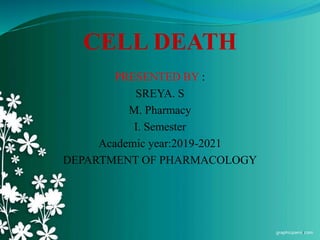 CELL DEATH
PRESENTED BY :
SREYA. S
M. Pharmacy
I. Semester
Academic year:2019-2021
DEPARTMENT OF PHARMACOLOGY
1
 