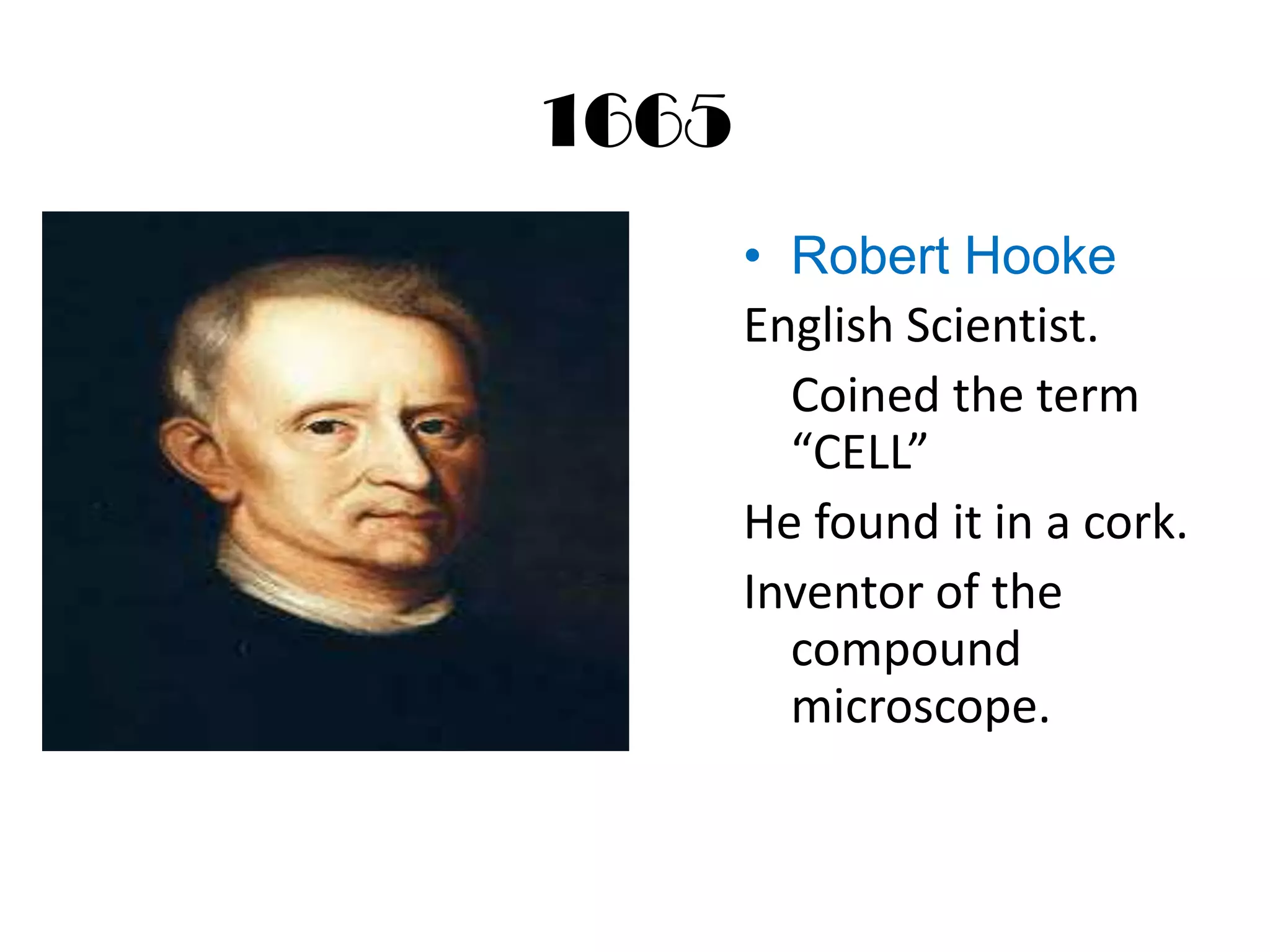 1665
       • Robert Hooke
       English Scientist.
         Coined the term
         “CELL”
       He found it in a cork.
       Inventor of the
         compound
         microscope.
 