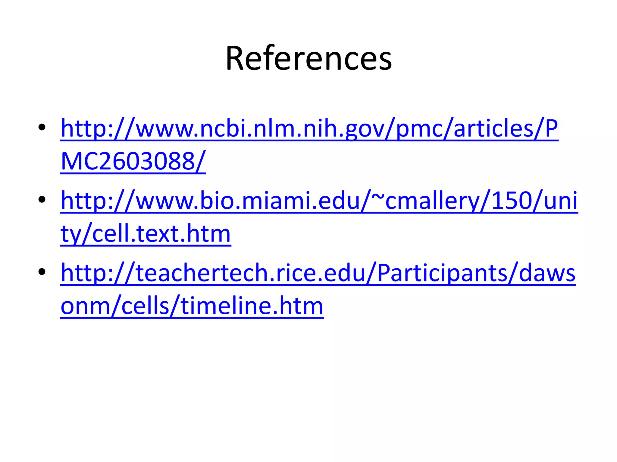 References
• http://www.ncbi.nlm.nih.gov/pmc/articles/P
  MC2603088/
• http://www.bio.miami.edu/~cmallery/150/uni
  ty/cell.text.htm
• http://teachertech.rice.edu/Participants/daws
  onm/cells/timeline.htm
 
