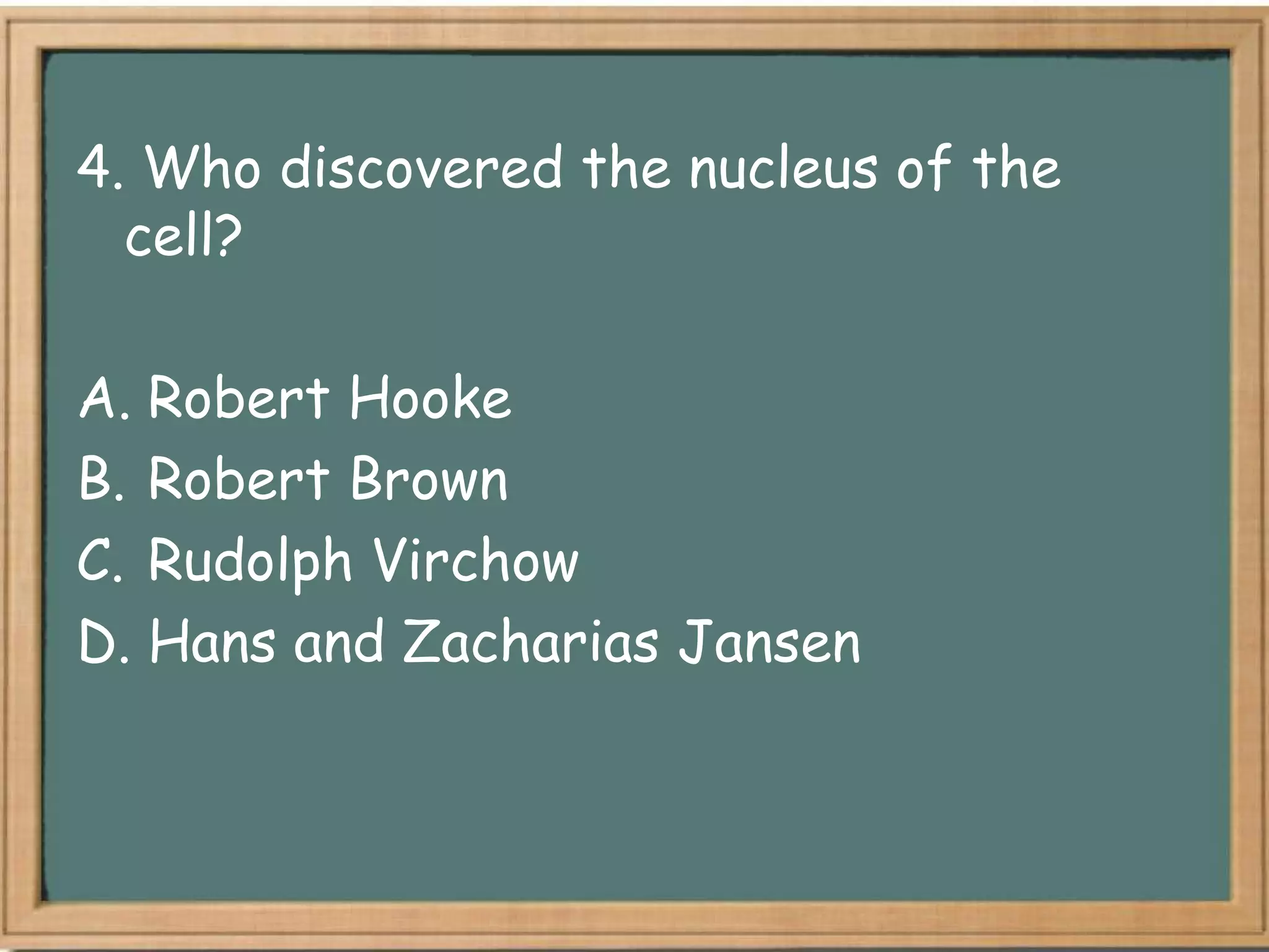 4. Who discovered the nucleus of the
  cell?

A. Robert Hooke
B. Robert Brown
C. Rudolph Virchow
D. Hans and Zacharias Jansen
 
