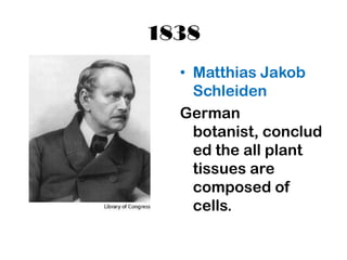 1838
  • Matthias Jakob
    Schleiden
  German
    botanist, conclud
    ed the all plant
    tissues are
    composed of
    cells.
 