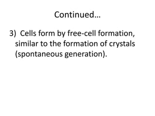 Continued…
3) Cells form by free-cell formation,
  similar to the formation of crystals
  (spontaneous generation).
 