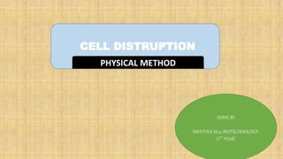 CELL DISTRUPTION
PHYSICAL METHOD
DONE BY
SWATHI.K M.sc.BIOTECHNOLOGY.
(1ST YEAR)
 