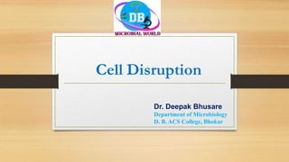 Cell Disruption
Dr. Deepak Bhusare
Department of Microbiology
D. B. ACS College, Bhokar
 